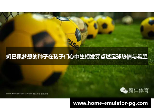 姆巴佩梦想的种子在孩子们心中生根发芽点燃足球热情与希望