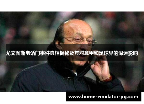 尤文图斯电话门事件真相揭秘及其对意甲和足球界的深远影响