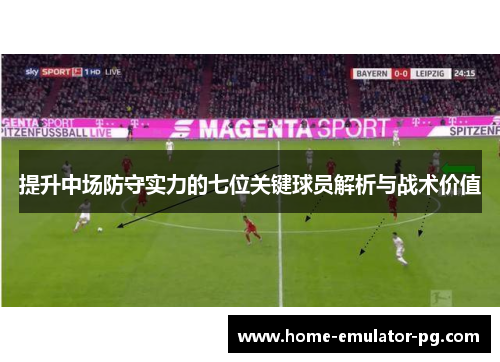 提升中场防守实力的七位关键球员解析与战术价值