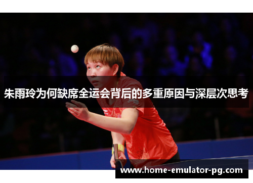 朱雨玲为何缺席全运会背后的多重原因与深层次思考