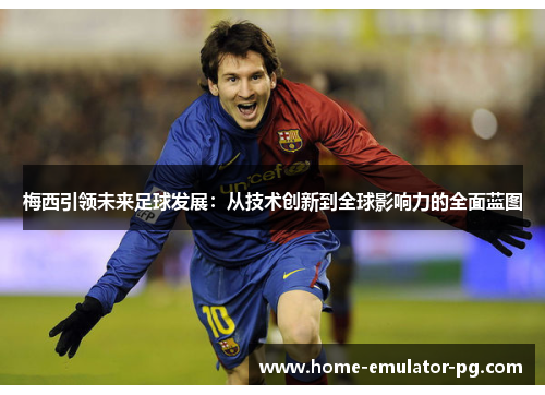 梅西引领未来足球发展：从技术创新到全球影响力的全面蓝图