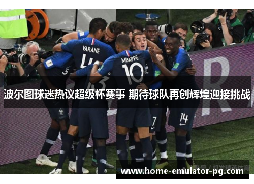 波尔图球迷热议超级杯赛事 期待球队再创辉煌迎接挑战