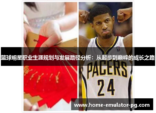 篮球明星职业生涯规划与发展路径分析：从起步到巅峰的成长之路
