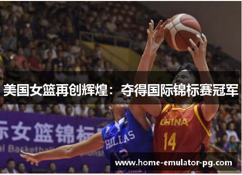 美国女篮再创辉煌：夺得国际锦标赛冠军
