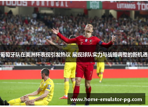 葡萄牙队在美洲杯表现引发热议 展现球队实力与战略调整的新机遇