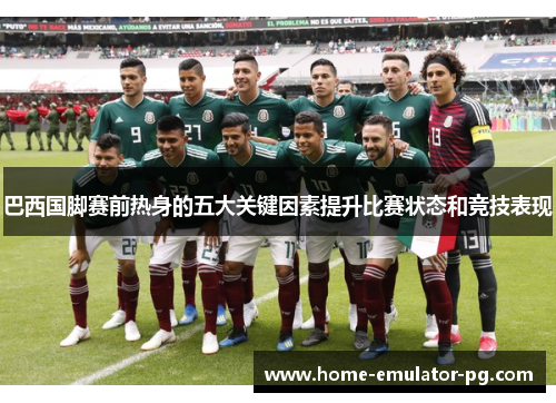 巴西国脚赛前热身的五大关键因素提升比赛状态和竞技表现