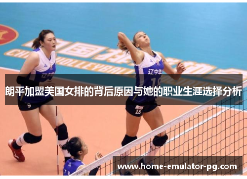 朗平加盟美国女排的背后原因与她的职业生涯选择分析