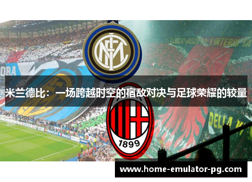米兰德比：一场跨越时空的宿敌对决与足球荣耀的较量