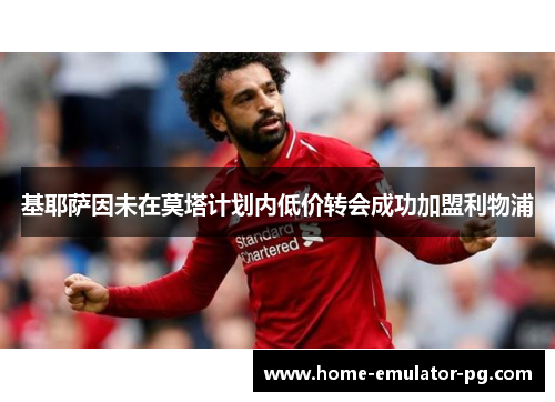 基耶萨因未在莫塔计划内低价转会成功加盟利物浦