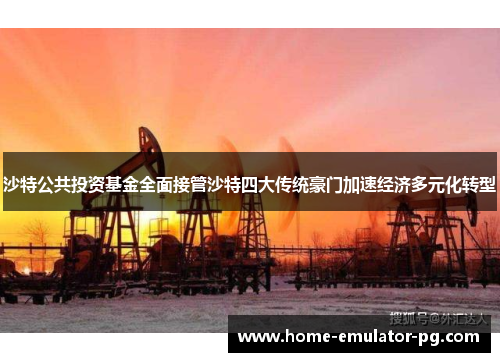 沙特公共投资基金全面接管沙特四大传统豪门加速经济多元化转型