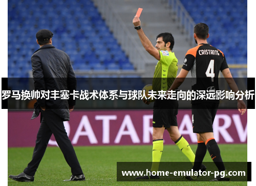 罗马换帅对丰塞卡战术体系与球队未来走向的深远影响分析
