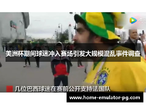 美洲杯期间球迷冲入赛场引发大规模混乱事件调查