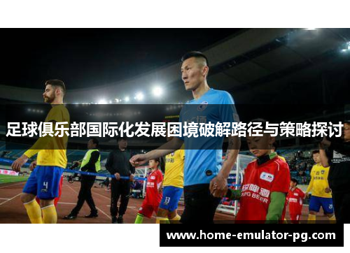 足球俱乐部国际化发展困境破解路径与策略探讨