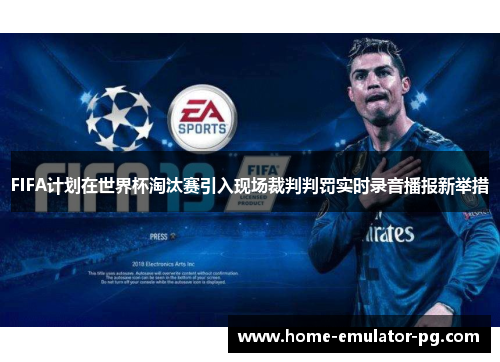 FIFA计划在世界杯淘汰赛引入现场裁判判罚实时录音播报新举措