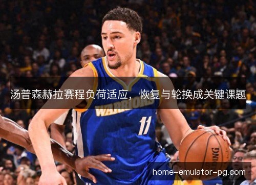 汤普森赫拉赛程负荷适应，恢复与轮换成关键课题